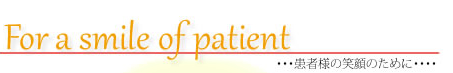 For a smile of patient 患者様の笑顔のために